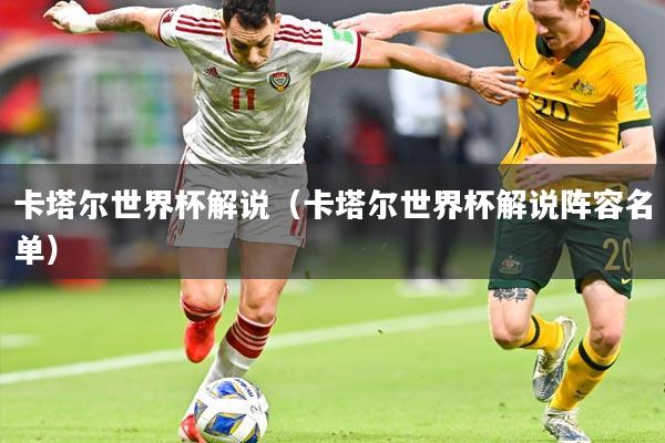 卡塔尔世界杯解说(卡塔尔世界杯解说阵容名单)