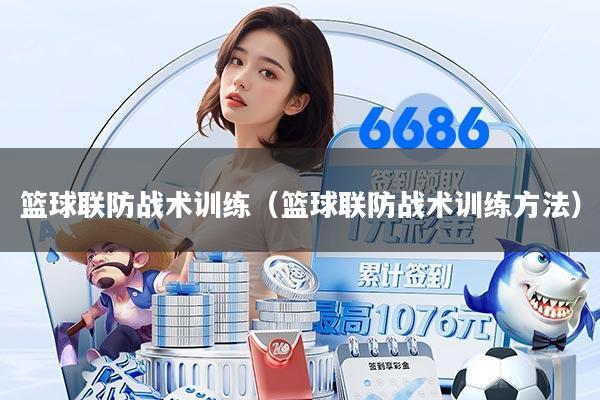 篮球联防战术训练（篮球联防战术训练方法）