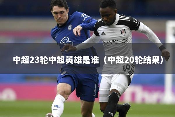 中超23轮中超英雄是谁（中超20轮结果）