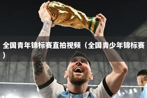 全国青年锦标赛直拍视频(全国青少年锦标赛)
