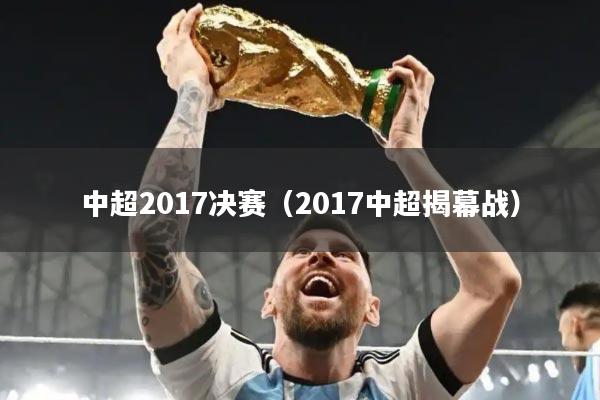 中超2017决赛(2017中超揭幕战)