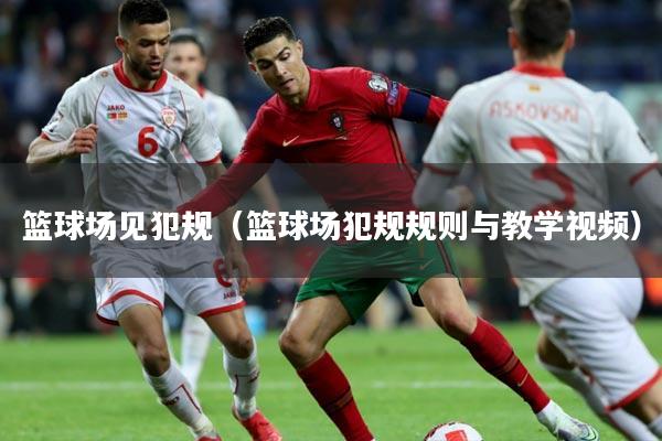 篮球场见犯规（篮球场犯规规则与教学视频）