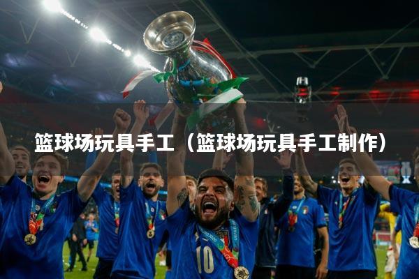 篮球场玩具手工（篮球场玩具手工制作）