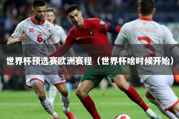 世界杯预选赛欧洲赛程（世界杯啥时候开始）