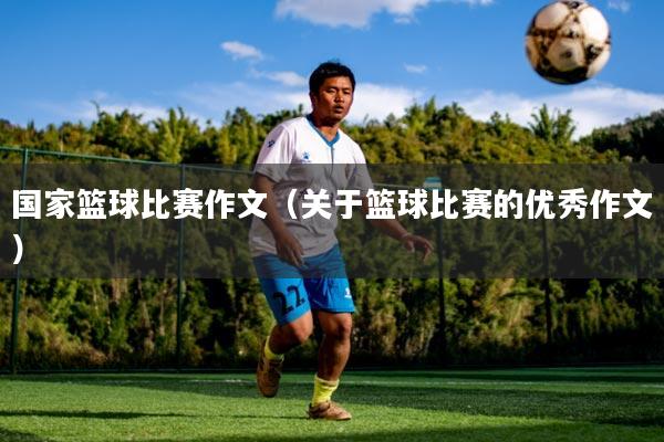 国家篮球比赛作文(关于篮球比赛的优秀作文)
