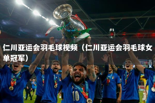 仁川亚运会羽毛球视频(仁川亚运会羽毛球女单冠军)