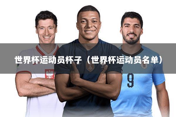 世界杯运动员杯子(世界杯运动员名单)