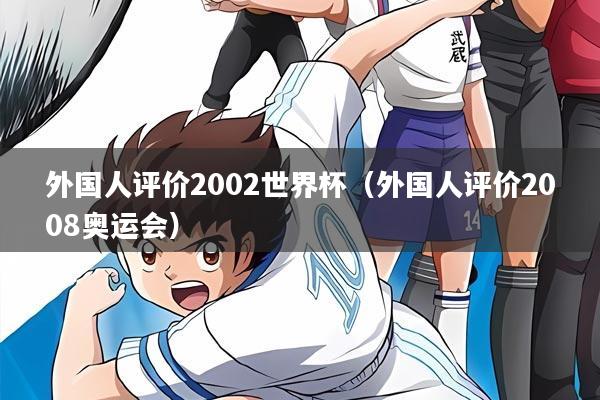 外国人评价2002世界杯(外国人评价2008奥运会)