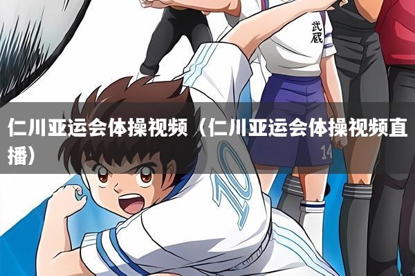 仁川亚运会体操视频(仁川亚运会体操视频直播)