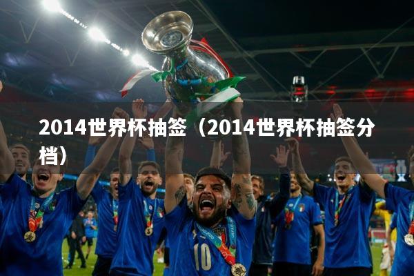 2014世界杯抽签(2014世界杯抽签分档)