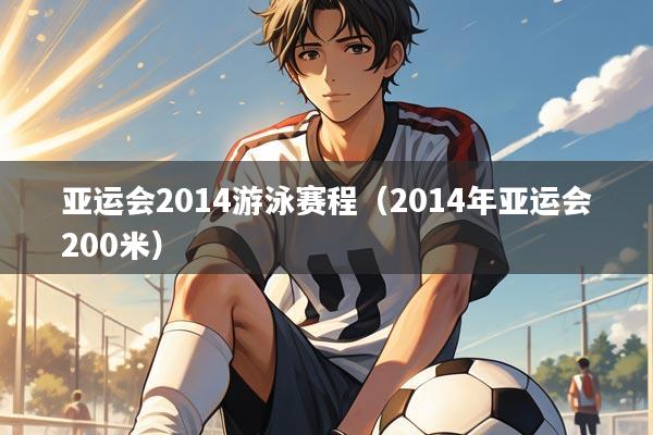 亚运会2014游泳赛程(2014年亚运会200米)