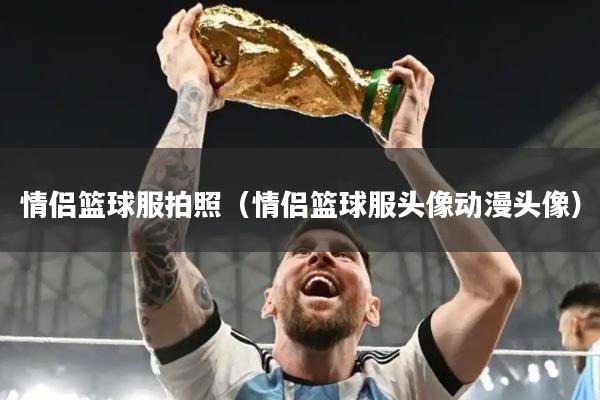 情侣篮球服拍照(情侣篮球服头像动漫头像)