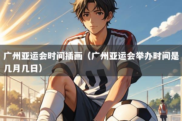 广州亚运会时间插画(广州亚运会举办时间是几月几日)