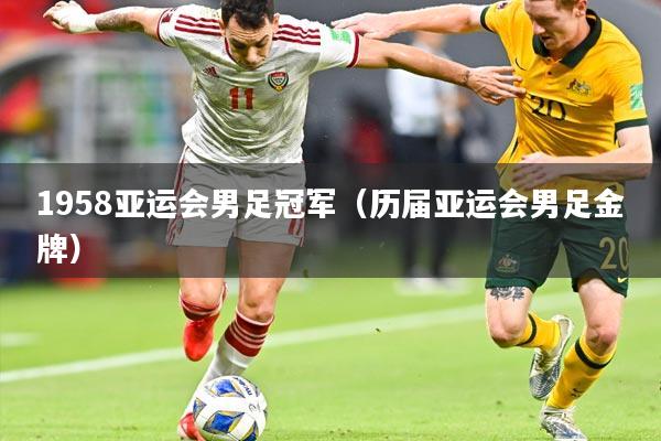1958亚运会男足冠军(历届亚运会男足金牌)