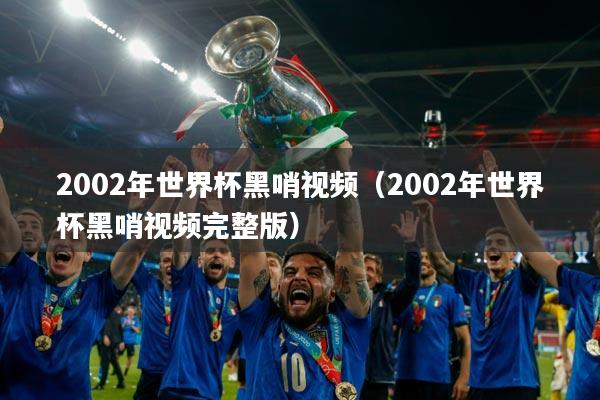 2002年世界杯黑哨视频(2002年世界杯黑哨视频完整版)