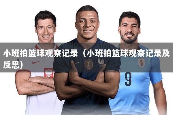 小班拍篮球观察记录（小班拍篮球观察记录及反思）