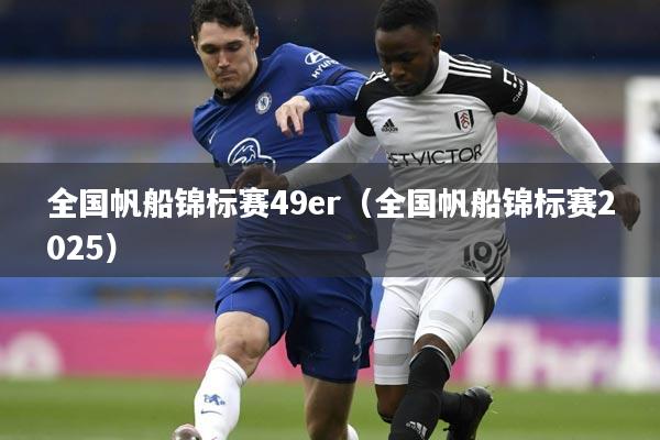 全国帆船锦标赛49er(全国帆船锦标赛2025)