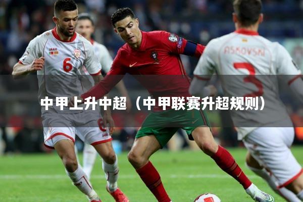 中甲上升中超（中甲联赛升超规则）