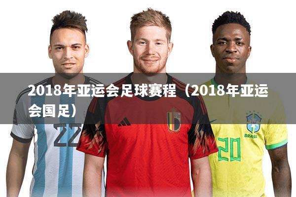 2018年亚运会足球赛程(2018年亚运会国足)