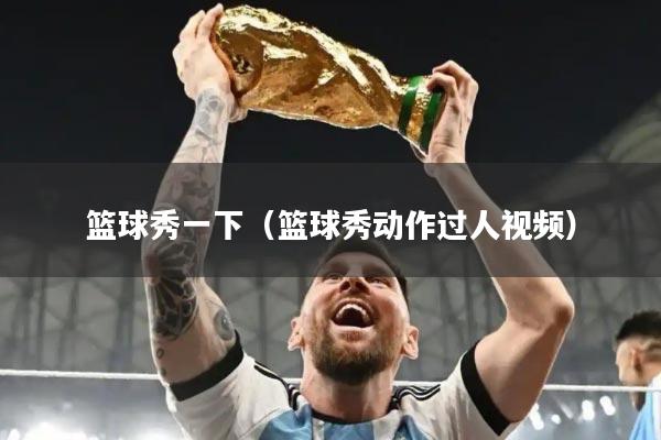 篮球秀一下(篮球秀动作过人视频)