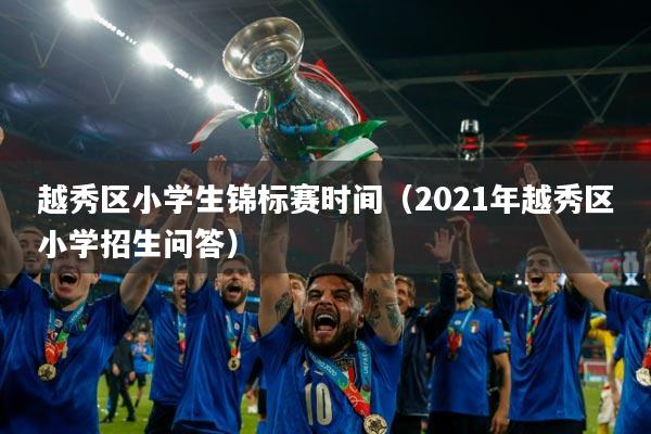 越秀区小学生锦标赛时间(2021年越秀区小学招生问答)