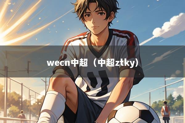 wecn中超(中超ztky)