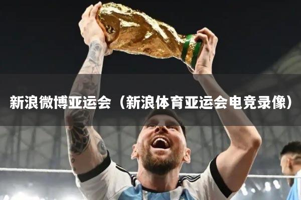 新浪微博亚运会（新浪体育亚运会电竞录像）