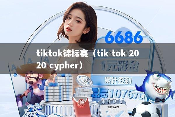 tiktok锦标赛（tik tok 2020 cypher）