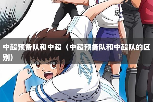 中超预备队和中超(中超预备队和中超队的区别)