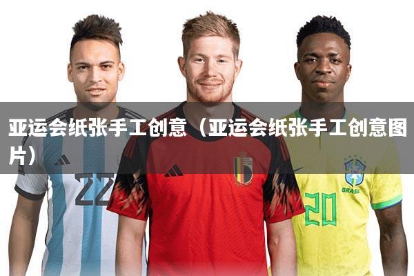 亚运会纸张手工创意(亚运会纸张手工创意图片)