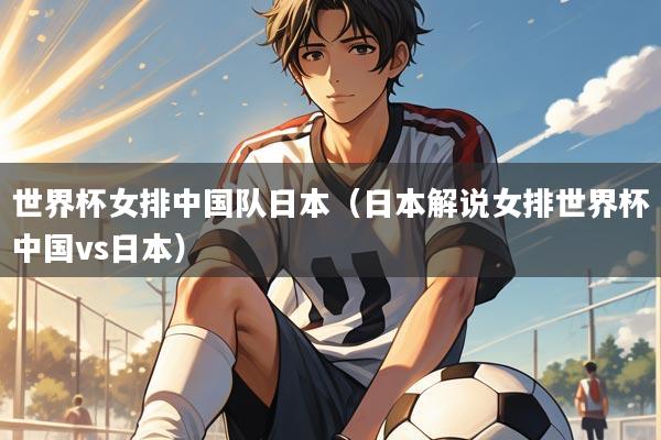 世界杯女排中国队日本（日本解说女排世界杯中国vs日本）